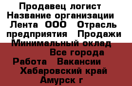 Продавец-логист › Название организации ­ Лента, ООО › Отрасль предприятия ­ Продажи › Минимальный оклад ­ 23 000 - Все города Работа » Вакансии   . Хабаровский край,Амурск г.